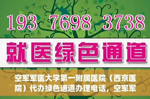 空军军医大学第一附属医院（西京医院）代办绿色通道办理电话，空军军医大学第一附属医院（西京医院）绿色通道办理电话及流程详解
