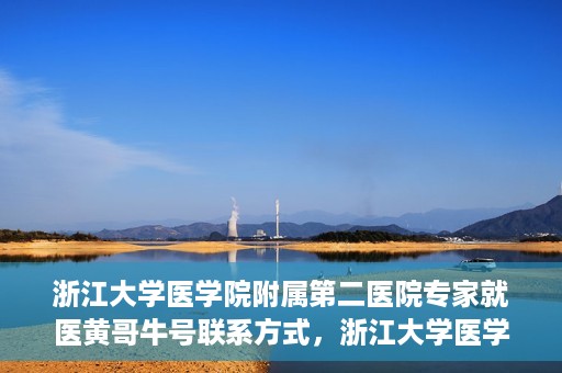 浙江大学医学院附属第二医院专家就医黄哥牛号联系方式，浙江大学医学院附属第二医院专家黄哥牛号就医指南及联系方式揭秘