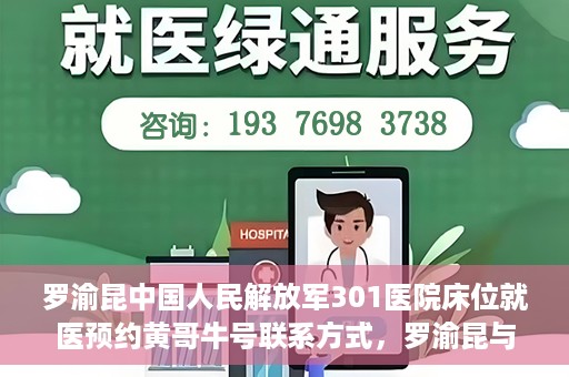 罗渝昆中国人民解放军301医院床位就医预约黄哥牛号联系方式，罗渝昆与中国人民解放军301医院床位预约，就医攻略及联系方式揭秘