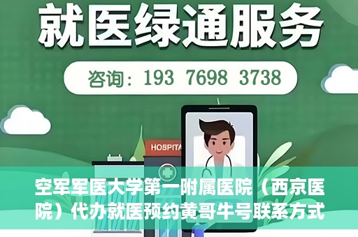 空军军医大学第一附属医院（西京医院）代办就医预约黄哥牛号联系方式，空军军医大学第一附属医院（西京医院）就医预约联系方式，黄哥牛号助您便捷挂号就医。