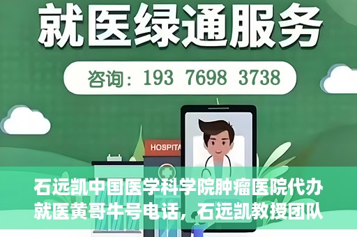 石远凯中国医学科学院肿瘤医院代办就医黄哥牛号电话，石远凯教授团队就医咨询热线，黄哥牛号电话预约挂号服务。