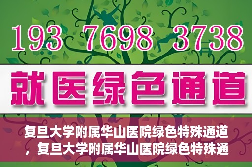 复旦大学附属华山医院绿色特殊通道，复旦大学附属华山医院绿色特殊通道，健康守护的紧急通道开启