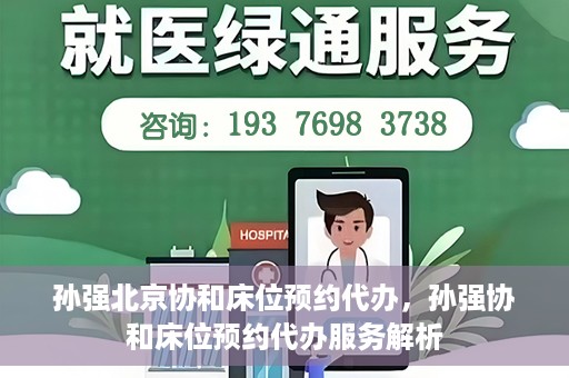 孙强北京协和床位预约代办，孙强协和床位预约代办服务解析