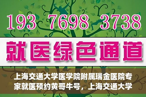 上海交通大学医学院附属瑞金医院专家就医预约黄哥牛号，上海交通大学医学院附属瑞金医院专家黄哥牛号预约指南