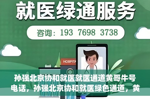 孙强北京协和就医就医通道黄哥牛号电话，孙强北京协和就医绿色通道，黄哥牛号电话直达就医通道