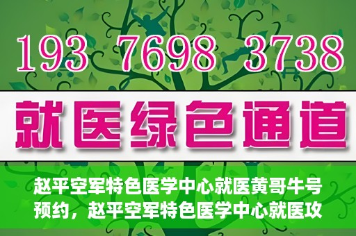赵平空军特色医学中心就医黄哥牛号预约，赵平空军特色医学中心就医攻略，黄哥牛号预约指南
