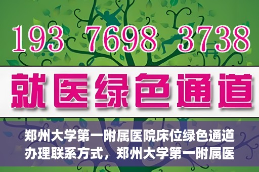 郑州大学第一附属医院床位绿色通道办理联系方式，郑州大学第一附属医院床位绿色通道咨询及联系方式详解