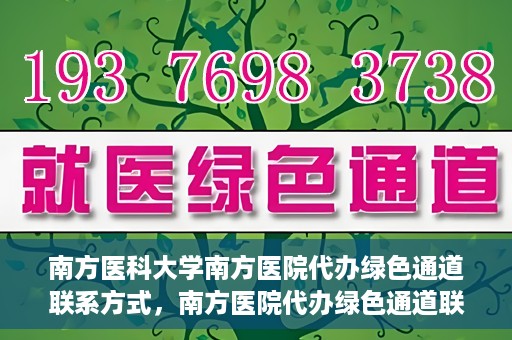 南方医科大学南方医院代办绿色通道联系方式，南方医院代办绿色通道联系方式，一站式解决您的医疗需求
