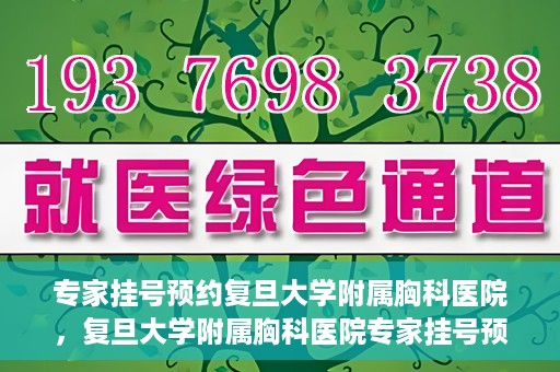 专家挂号预约复旦大学附属胸科医院，复旦大学附属胸科医院专家挂号预约攻略解析