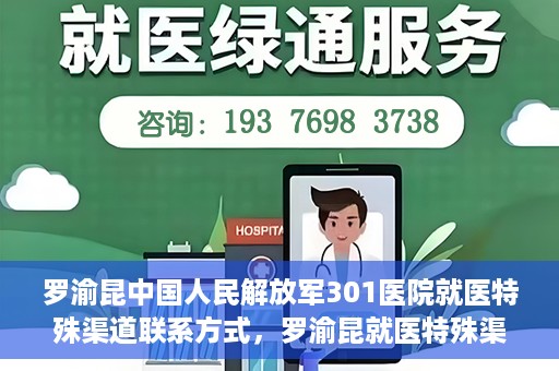 罗渝昆中国人民解放军301医院就医特殊渠道联系方式，罗渝昆就医特殊渠道揭秘，中国人民解放军301医院联系方式解密
