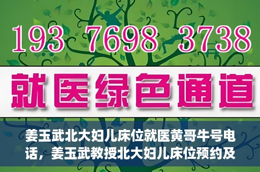 姜玉武北大妇儿床位就医黄哥牛号电话，姜玉武教授北大妇儿床位预约及就医指南，牛号电话与黄哥的故事