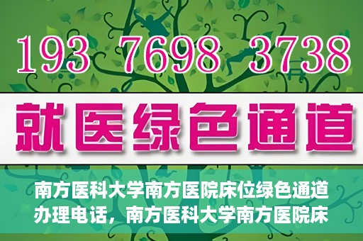 南方医科大学南方医院床位绿色通道办理电话，南方医科大学南方医院床位预约绿色通道联系电话揭秘