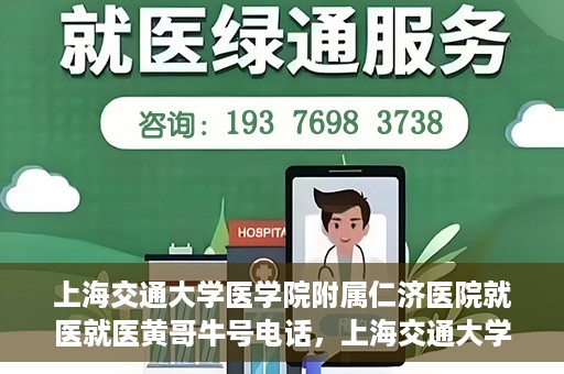 上海交通大学医学院附属仁济医院就医就医黄哥牛号电话，上海交通大学医学院附属仁济医院就医黄哥牛号电话咨询攻略
