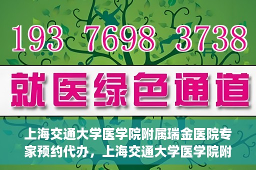 上海交通大学医学院附属瑞金医院专家预约代办，上海交通大学医学院附属瑞金医院专家预约代办服务详解
