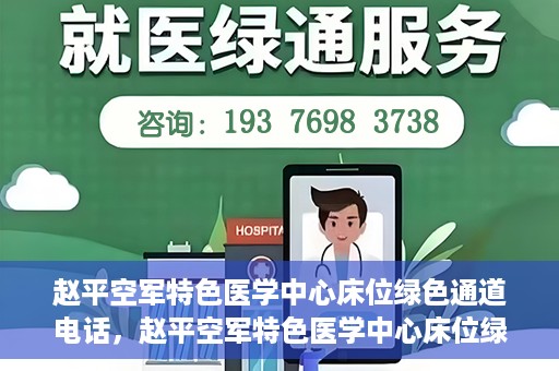 赵平空军特色医学中心床位绿色通道电话，赵平空军特色医学中心床位绿色通道咨询热线