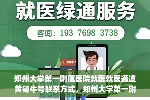 郑州大学第一附属医院就医就医通道黄哥牛号联系方式，郑州大学第一附属医院就医通道，黄哥牛号联系方式全解析