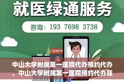 中山大学附属第一医院代办预约代办，中山大学附属第一医院预约代办服务详解