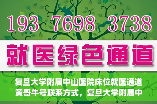 复旦大学附属中山医院床位就医通道黄哥牛号联系方式，复旦大学附属中山医院床位就医通道，黄哥牛号联系方式全解析