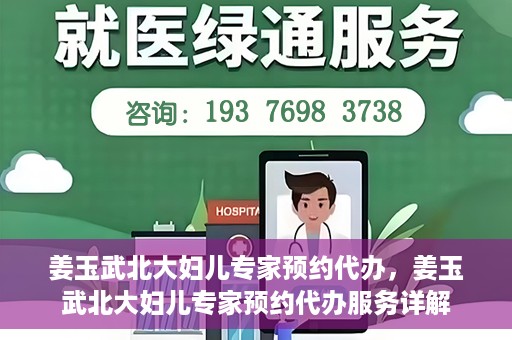 姜玉武北大妇儿专家预约代办，姜玉武北大妇儿专家预约代办服务详解
