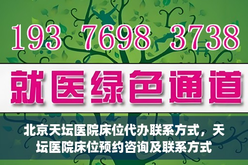 北京天坛医院床位代办联系方式，天坛医院床位预约咨询及联系方式