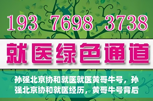 孙强北京协和就医就医黄哥牛号，孙强北京协和就医经历，黄哥牛号背后的故事