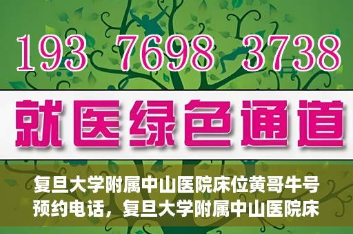 复旦大学附属中山医院床位黄哥牛号预约电话，复旦大学附属中山医院床位预约电话及黄哥牛号预约信息解读