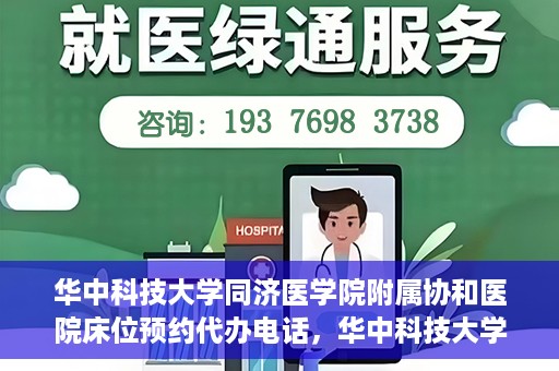 华中科技大学同济医学院附属协和医院床位预约代办电话，华中科技大学同济医学院附属协和医院床位预约咨询热线