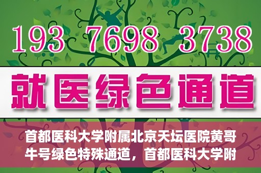 首都医科大学附属北京天坛医院黄哥牛号绿色特殊通道，首都医科大学附属北京天坛医院黄哥牛号，绿色特殊通道开启健康之门