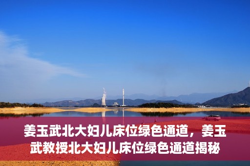 姜玉武北大妇儿床位绿色通道，姜玉武教授北大妇儿床位绿色通道揭秘