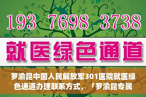 罗渝昆中国人民解放军301医院就医绿色通道办理联系方式，「罗渝昆专属就医通道揭秘，中国人民解放军301医院绿色通道办理指南及联系方式」