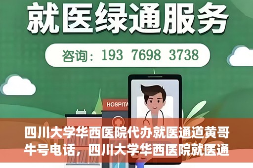 四川大学华西医院代办就医通道黄哥牛号电话，四川大学华西医院就医通道代办服务黄哥牛号联系电话揭秘