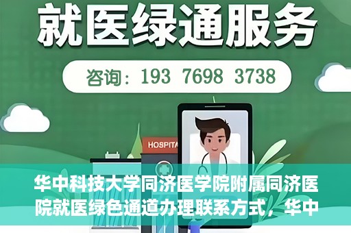 华中科技大学同济医学院附属同济医院就医绿色通道办理联系方式，华中科技大学同济医学院附属同济医院就医绿色通道办理指南及联系方式