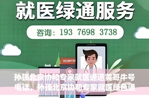 孙强北京协和专家就医通道黄哥牛号电话，孙强北京协和专家就医绿色通道与黄哥牛号电话揭秘