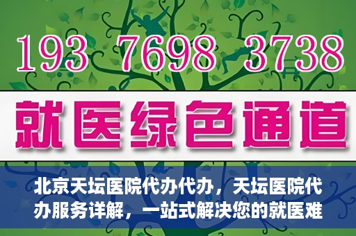 北京天坛医院代办代办，天坛医院代办服务详解，一站式解决您的就医难题