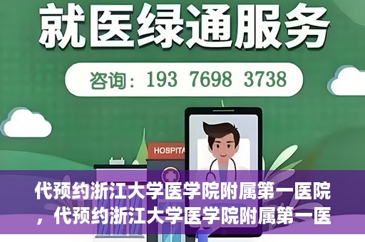 代预约浙江大学医学院附属第一医院，代预约浙江大学医学院附属第一医院，一站式便捷医疗体验开启