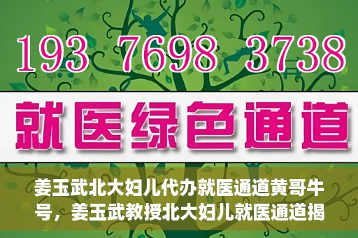 姜玉武北大妇儿代办就医通道黄哥牛号，姜玉武教授北大妇儿就医通道揭秘，黄哥牛号背后的故事