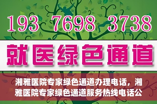 湘雅医院专家绿色通道办理电话，湘雅医院专家绿色通道服务热线电话公布