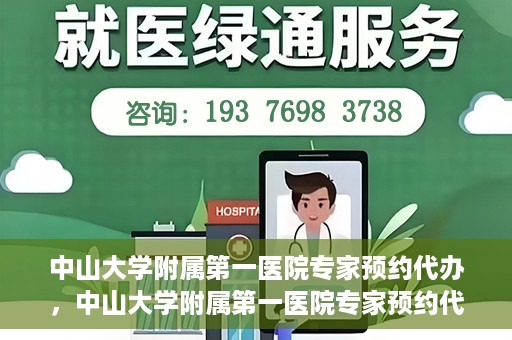 中山大学附属第一医院专家预约代办，中山大学附属第一医院专家预约代办服务详解