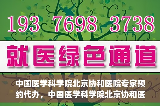 中国医学科学院北京协和医院专家预约代办，中国医学科学院北京协和医院专家预约代办服务详解