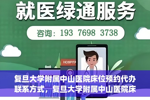 复旦大学附属中山医院床位预约代办联系方式，复旦大学附属中山医院床位预约代办服务指南，快速获取联系方式及预约流程解析