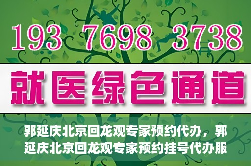 郭延庆北京回龙观专家预约代办，郭延庆北京回龙观专家预约挂号代办服务解析