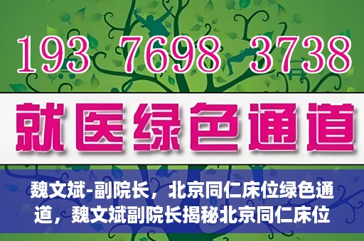 魏文斌-副院长，北京同仁床位绿色通道，魏文斌副院长揭秘北京同仁床位绿色通道