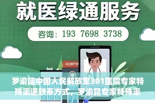 罗渝昆中国人民解放军301医院专家特殊渠道联系方式，罗渝昆专家特殊渠道联系方式揭秘，中国人民解放军301医院权威专家联络方式解密