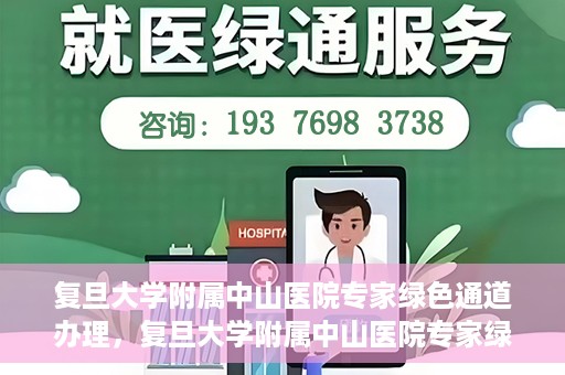 复旦大学附属中山医院专家绿色通道办理，复旦大学附属中山医院专家绿色通道办理详解