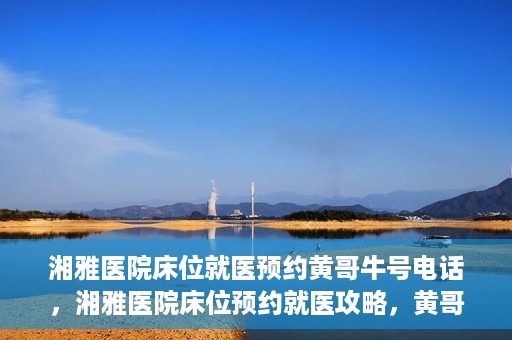 湘雅医院床位就医预约黄哥牛号电话，湘雅医院床位预约就医攻略，黄哥牛号电话全解析
