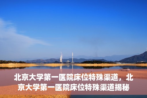北京大学第一医院床位特殊渠道，北京大学第一医院床位特殊渠道揭秘