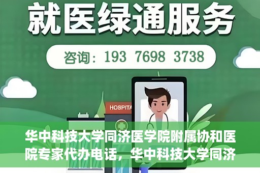 华中科技大学同济医学院附属协和医院专家代办电话，华中科技大学同济医学院附属协和医院专家咨询热线揭秘