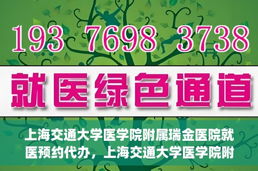 上海交通大学医学院附属瑞金医院就医预约代办，上海交通大学医学院附属瑞金医院就医预约代办服务详解