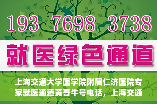 上海交通大学医学院附属仁济医院专家就医通道黄哥牛号电话，上海交通大学医学院附属仁济医院专家就医通道热线，黄哥牛号电话咨询解读服务启动