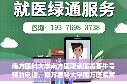 南方医科大学南方医院就医黄哥牛号预约电话，南方医科大学南方医院黄哥牛号预约电话详解，轻松就医新选择